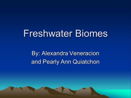 Freshwater Biomes By: Alexandra Veneracion and Pearly Ann Quiatchon.