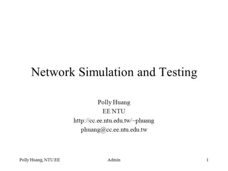 Polly Huang, NTU EEAdmin1 Network Simulation and Testing Polly Huang EE NTU