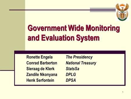 1 Government Wide Monitoring and Evaluation System Ronette Engela The Presidency Conrad Barberton National Treasury Sieraag de Klerk StatsSa Zandile Nkonyana.