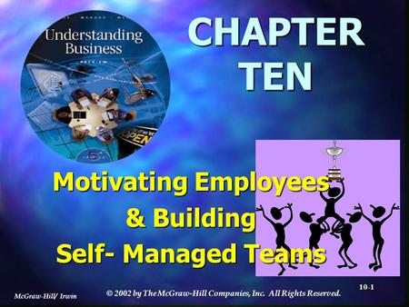 McGraw-Hill/ Irwin © 2002 by The McGraw-Hill Companies, Inc. All Rights Reserved. 10-1 CHAPTER TEN Motivating Employees & Building Self- Managed Teams.