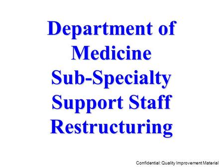 Department of MedicineSub-Specialty Support Staff Restructuring Confidential: Quality Improvement Material.