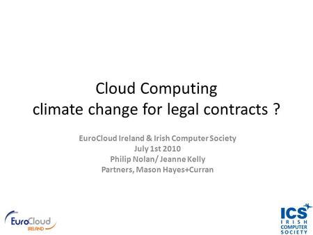 Cloud Computing climate change for legal contracts ? EuroCloud Ireland & Irish Computer Society July 1st 2010 Philip Nolan/ Jeanne Kelly Partners, Mason.