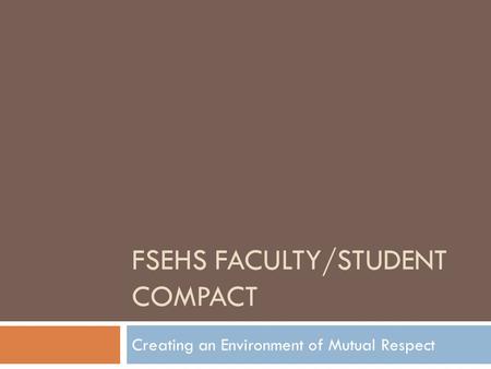 FSEHS FACULTY/STUDENT COMPACT Creating an Environment of Mutual Respect.