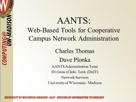 AANTS: Web-Based Tools for Cooperative Campus Network Administration Charles Thomas Dave Plonka AANTS Administration Team Division of Info. Tech. (DoIT)