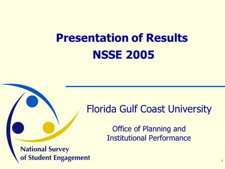 1 Presentation of Results NSSE 2005 Florida Gulf Coast University Office of Planning and Institutional Performance.