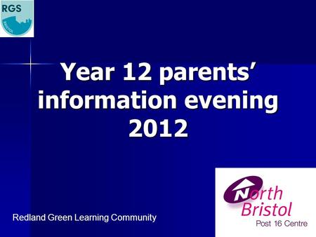 Year 12 parents’ information evening 2012 Redland Green Learning Community.