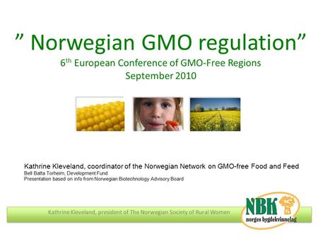 Kathrine Kleveland, president of The Norwegian Society of Rural Women ” Norwegian GMO regulation” 6 th European Conference of GMO-Free Regions September.