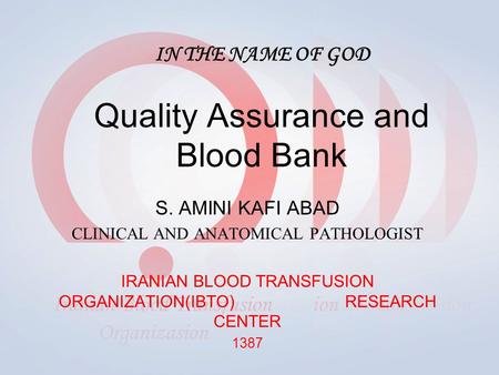 IN THE NAME OF GOD Quality Assurance and Blood Bank S. AMINI KAFI ABAD CLINICAL AND ANATOMICAL PATHOLOGIST IRANIAN BLOOD TRANSFUSION ORGANIZATION(IBTO)