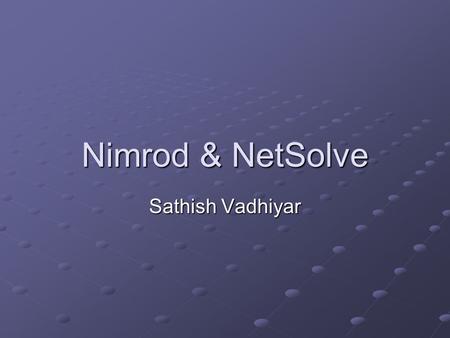 Nimrod & NetSolve Sathish Vadhiyar. Nimrod Sources/Credits: Nimrod web site & papers.