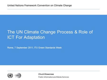 Public Information and Media Services Chuck Shawcross The UN Climate Change Process & Role of ICT For Adaptation Rome, 7 September 2011, ITU Green Standards.