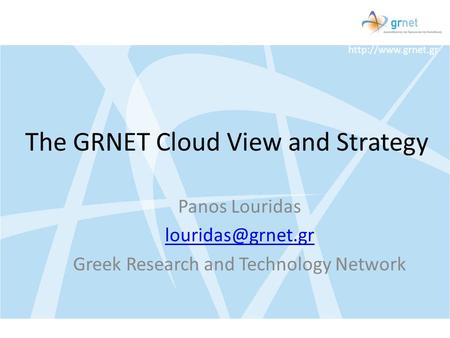 The GRNET Cloud View and Strategy Panos Louridas Greek Research and Technology Network.