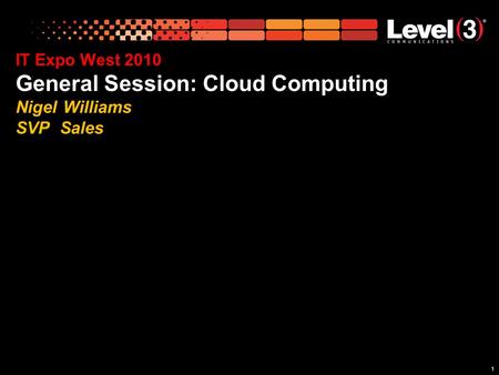 11 IT Expo West 2010 General Session: Cloud Computing Nigel Williams SVP Sales.