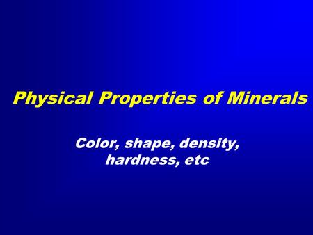 Physical Properties of Minerals Color, shape, density, hardness, etc.