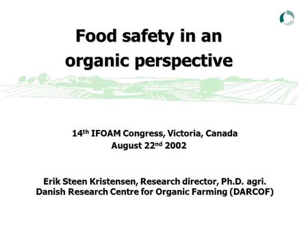 Food safety in an organic perspective 14 th IFOAM Congress, Victoria, Canada August 22 nd 2002 Erik Steen Kristensen, Research director, Ph.D. agri. Danish.