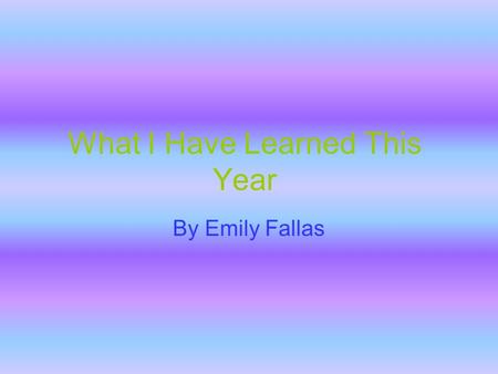 What I Have Learned This Year By Emily Fallas Math I have learned in math about decimals. There is a tenths, a hundredths, and a thousandths columns.