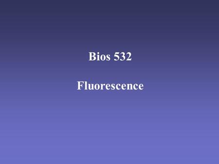 Bios 532 Fluorescence. Vocabulary Fluorophore - molecule that emits fluorescence. Excitation - absorption of a photon. Emission - release of a photon.