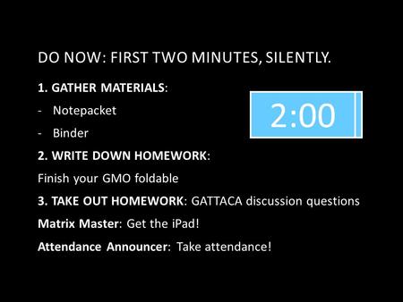 DO NOW: FIRST TWO MINUTES, SILENTLY. 1. GATHER MATERIALS: -Notepacket -Binder 2. WRITE DOWN HOMEWORK: Finish your GMO foldable 3. TAKE OUT HOMEWORK: GATTACA.