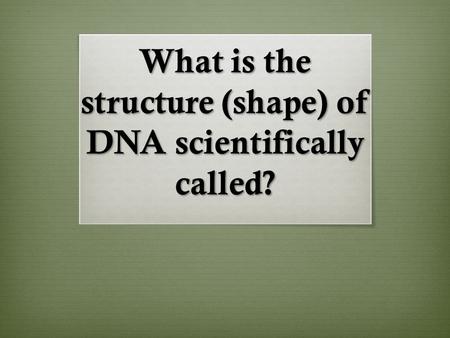 What is the structure (shape) of DNA scientifically called?