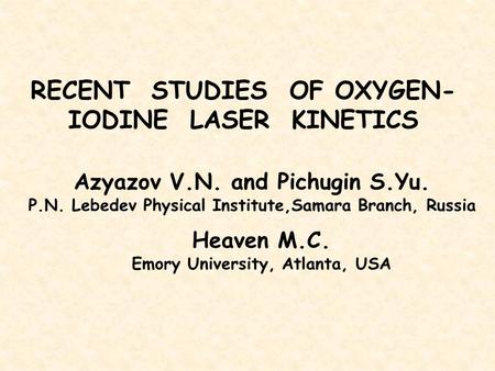 RECENT STUDIES OF OXYGEN- IODINE LASER KINETICS Azyazov V.N. and Pichugin S.Yu. P.N. Lebedev Physical Institute,Samara Branch, Russia Heaven M.C. Emory.