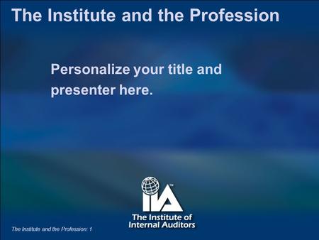 The Institute and the Profession: 1 Personalize your title and presenter here. The Institute and the Profession The Institute and the Profession: 1.