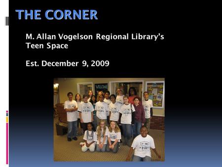 THE CORNER M. Allan Vogelson Regional Library’s Teen Space Est. December 9, 2009.