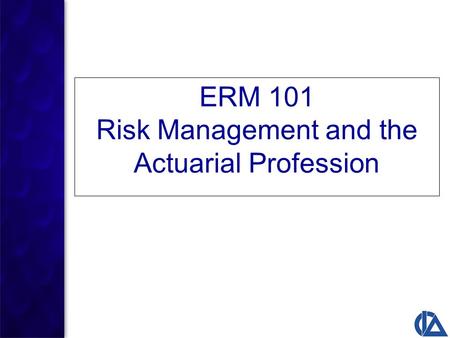 ERM 101 Risk Management and the Actuarial Profession.