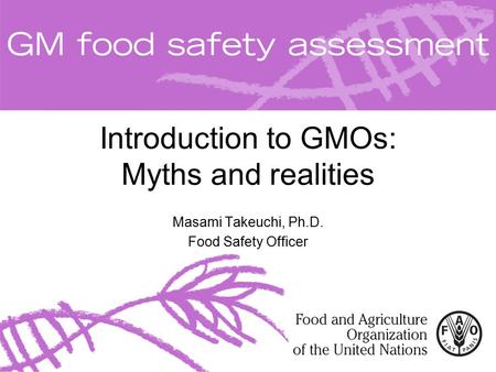 Introduction to GMOs: Myths and realities Masami Takeuchi, Ph.D. Food Safety Officer.