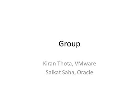 Group Kiran Thota, VMware Saikat Saha, Oracle. What is Group? Group can be defined as a logical collection or container of objects – Managed Objects –