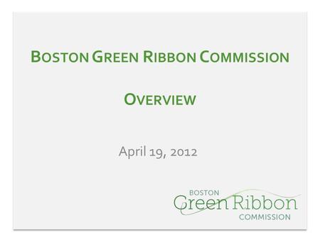 B OSTON G REEN R IBBON C OMMISSION O VERVIEW April 19, 2012.