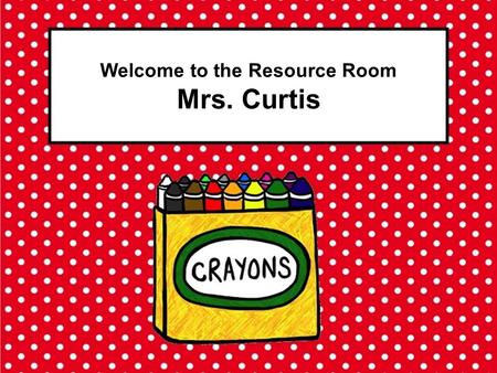 Welcome to the Resource Room Mrs. Curtis. Student Expectations Arrive to school on-time every day that they are healthy. Complete homework on-time. Comply.