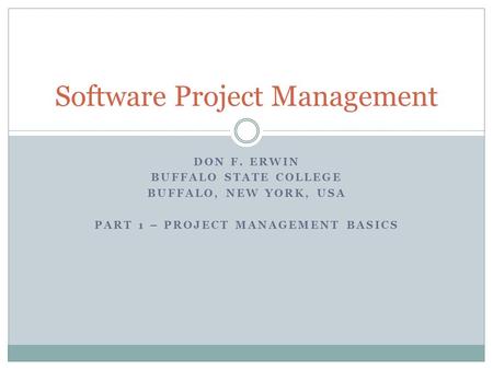 DON F. ERWIN BUFFALO STATE COLLEGE BUFFALO, NEW YORK, USA PART 1 – PROJECT MANAGEMENT BASICS Software Project Management.