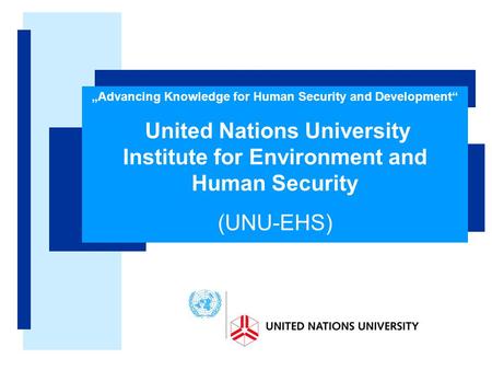 „Advancing Knowledge for Human Security and Development“ United Nations University Institute for Environment and Human Security (UNU-EHS)