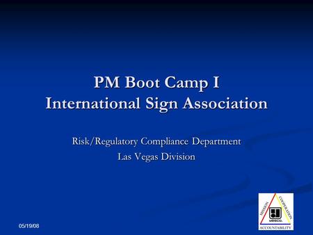 05/19/08 PM Boot Camp I International Sign Association Risk/Regulatory Compliance Department Las Vegas Division.