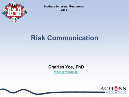 Risk Communication Charles Yoe, PhD Institute for Water Resources 2009.