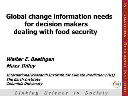 L i n k i n g S c i e n c e t o S o c i e t y cover box Global change information needs for decision makers dealing with food security Walter E. Baethgen.