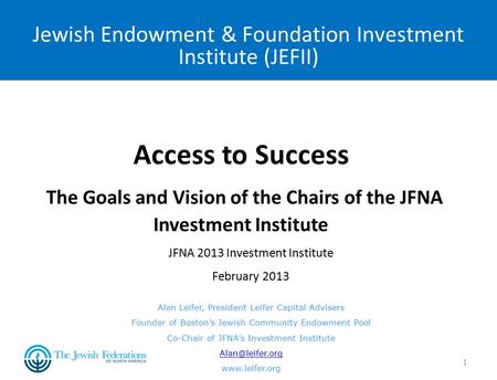 1 Jewish Endowment & Foundation Investment Institute (JEFII) Access to Success The Goals and Vision of the Chairs of the JFNA Investment Institute Alan.