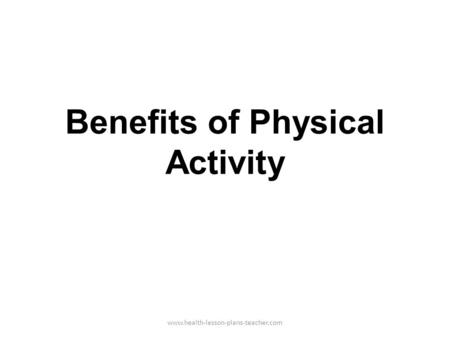 Benefits of Physical Activity www.health-lesson-plans-teacher.com.