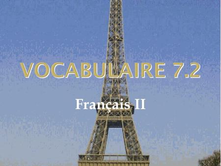 VOCABULAIRE 7.2 Français II. 2 1  You’ve got to....