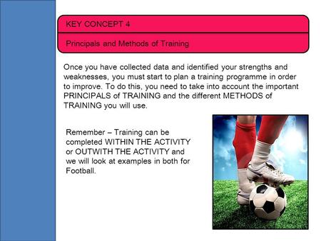 KEY CONCEPT 4 Principals and Methods of Training Once you have collected data and identified your strengths and weaknesses, you must start to plan a training.