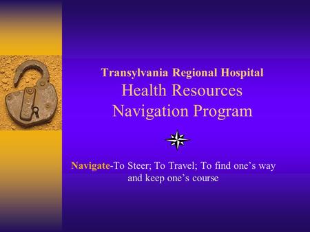 Transylvania Regional Hospital Health Resources Navigation Program Navigate-To Steer; To Travel; To find one’s way and keep one’s course.