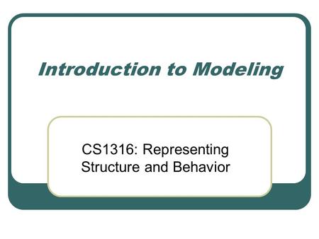 Introduction to Modeling CS1316: Representing Structure and Behavior.