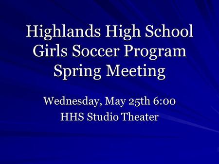 Highlands High School Girls Soccer Program Spring Meeting Wednesday, May 25th 6:00 HHS Studio Theater.