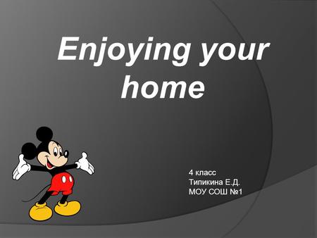 Enjoying your home 4 класс Типикина Е.Д. МОУ СОШ №1.