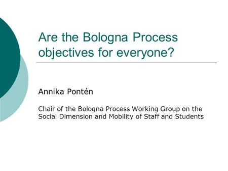 Are the Bologna Process objectives for everyone? Annika Pontén Chair of the Bologna Process Working Group on the Social Dimension and Mobility of Staff.