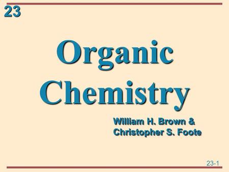 23-1 23 Organic Chemistry William H. Brown & Christopher S. Foote.