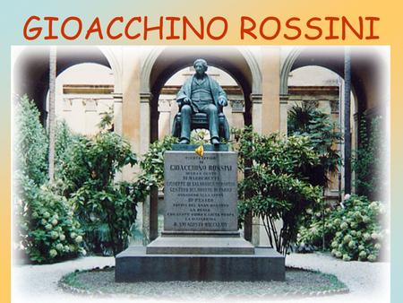 GIOACCHINO ROSSINI. THE FAMILY Gioacchino Rossini, called “ the swan of Pesaro “, was born in Pesaro on 29th February 1792. His family was of humble origins: