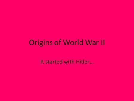 Origins of World War II It started with Hitler…. I. Origins of World War II A.Treaty of Versailles, 1919 i.Ends World War I ii.Unfair towards Germany.