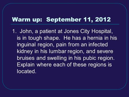 Warm up: September 11, 2012 1. John, a patient at Jones City Hospital, is in tough shape. He has a hernia in his inguinal region, pain from an infected.