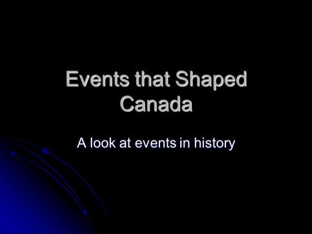 Events that Shaped Canada A look at events in history.