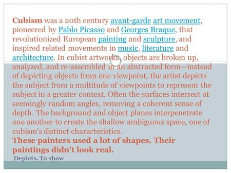 Cubism was a 20th century avant-garde art movement, pioneered by Pablo Picasso and Georges Braque, that revolutionized European painting and sculpture,